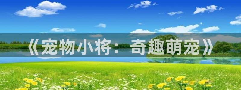 汗汗漫画 漫画：《宠物小将：奇趣萌宠》
