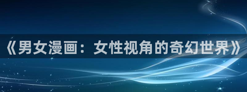 汗汗漫画成人：《男女漫画：女性视角的奇幻世界》