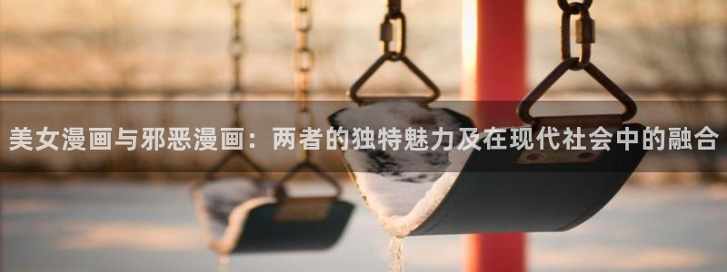 韩漫网站汗汗漫画：美女漫画与邪恶漫画：两者的独特魅力及在现代社会中的融合