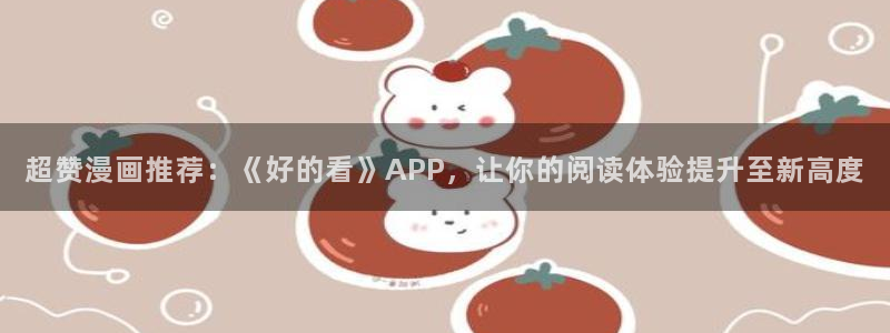 汗汗漫画免费无删减：超赞漫画推荐：《好的看》APP，让你的阅读体验提升至新高度