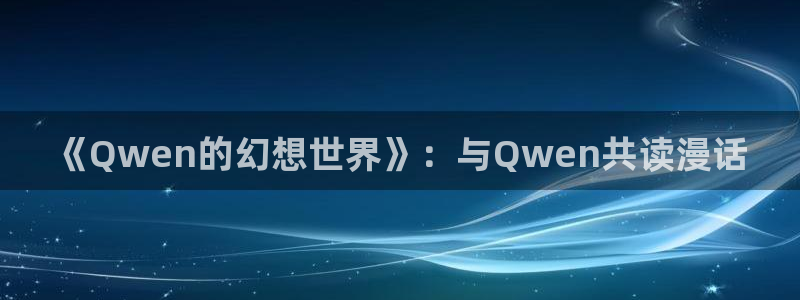 汗汗漫画首页网站：《Qwen的幻想世界》：与Qwen共读漫话
