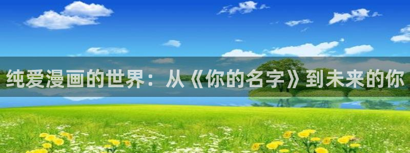 汗汗漫画看：纯爱漫画的世界：从《你的名字》到未来的你