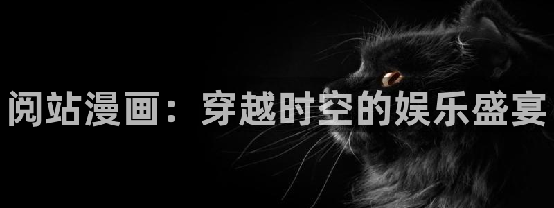 汗汗漫画大全首页：阅站漫画：穿越时空的娱乐盛宴