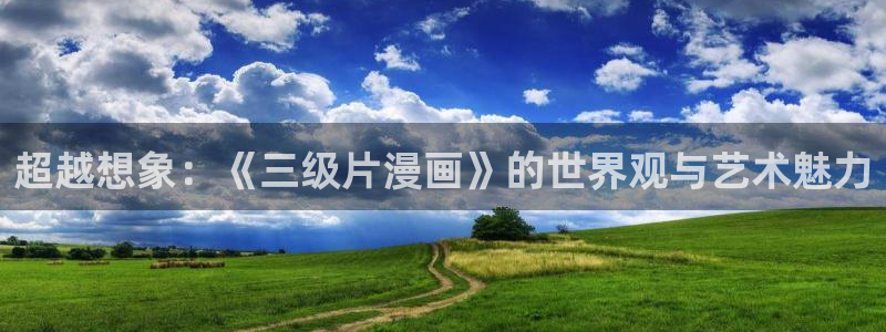 嘿咻漫画～汗汗漫画入口：超越想象：《三级片漫画》的世界观与艺术魅力