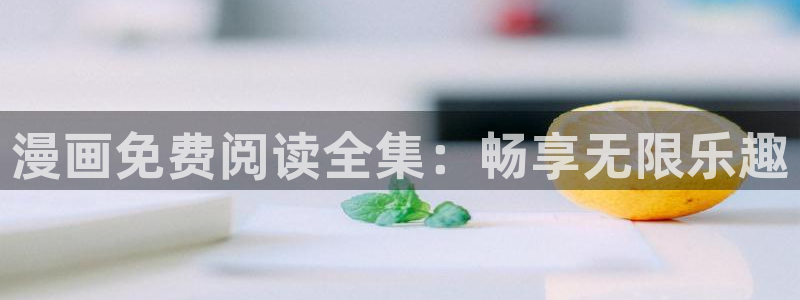 羞羞漫画汗汗漫画入口：漫画免费阅读全集：畅享无限乐趣