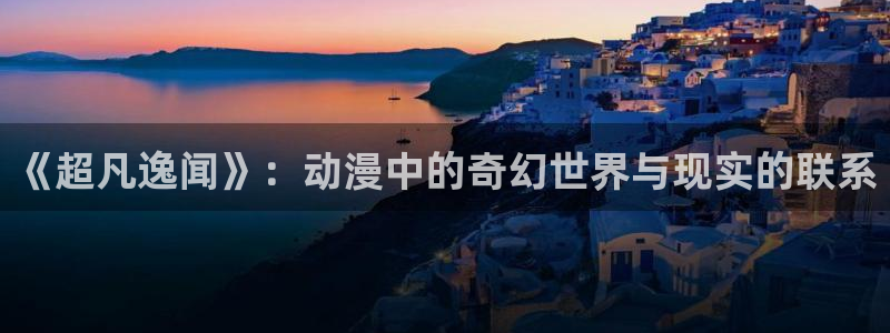 汗汗漫画在线免费观看：《超凡逸闻》：动漫中的奇幻世界与现实的联系