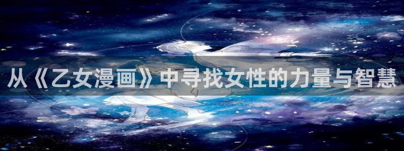 韩版无遮汗汗漫画：从《乙女漫画》中寻找女性的力量与智慧