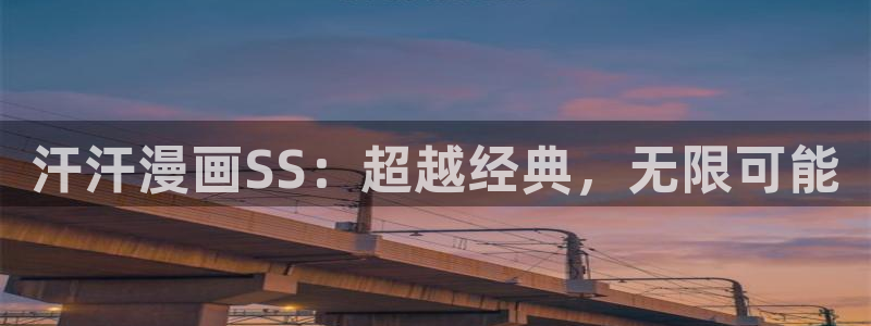 汗汗漫画免费看网站：汗汗漫画SS：超越经典，无限可能