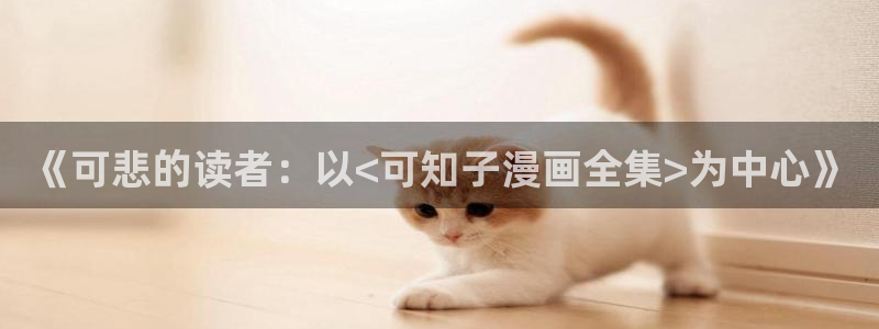 汗汗漫画在线观看免费：《可悲的读者：以<可知子漫画全集>为中心》