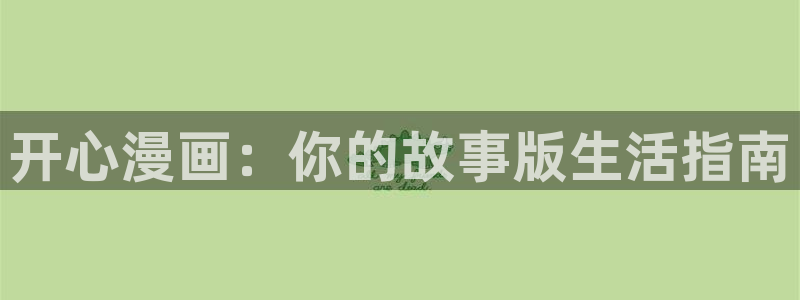 韩国漫画无遮挡汗汗漫画：开心漫画：你的故事版生活指南