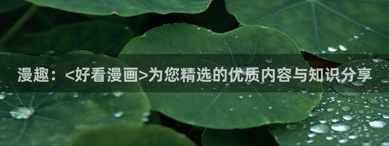 好看的汗汗漫画：漫趣：<好看漫画>为您精选的优质内容与知识分享