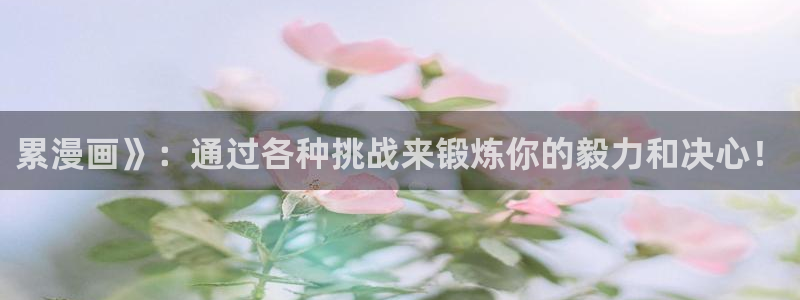 汗汗漫画sss免费入口yy：累漫画》：通过各种挑战来锻炼你的毅力和决心！