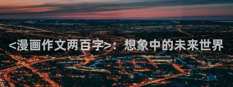 汗汗漫画隐藏入口在哪：<漫画作文两百字>：想象中的未来世界