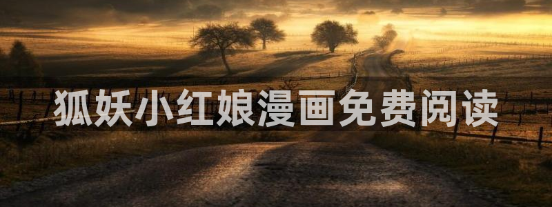 汗汗漫画免费登录页面看漫画免费：狐妖小红娘漫画免费阅读