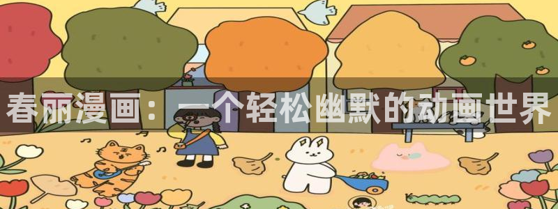 歪歪漫画一汗汗漫画：春丽漫画：一个轻松幽默的动画世界