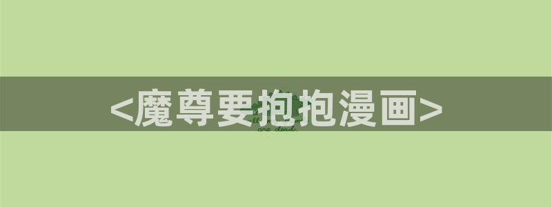 汗汗漫画入口：<魔尊要抱抱漫画>