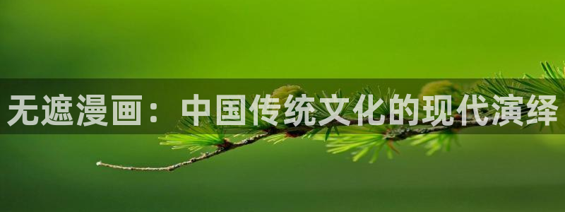 汗汗漫画软件：无遮漫画：中国传统文化的现代演绎